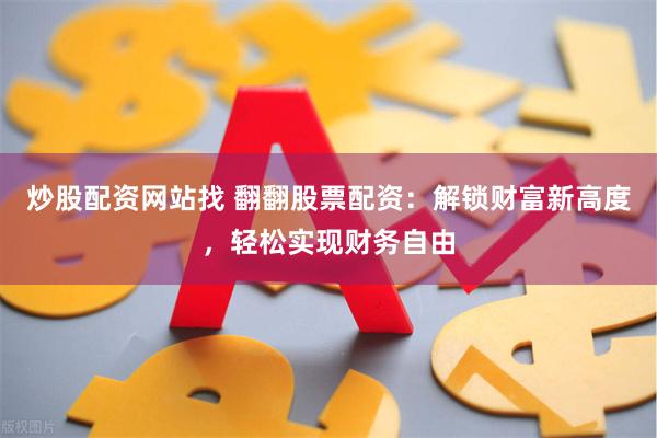 炒股配资网站找 翻翻股票配资：解锁财富新高度，轻松实现财务自由