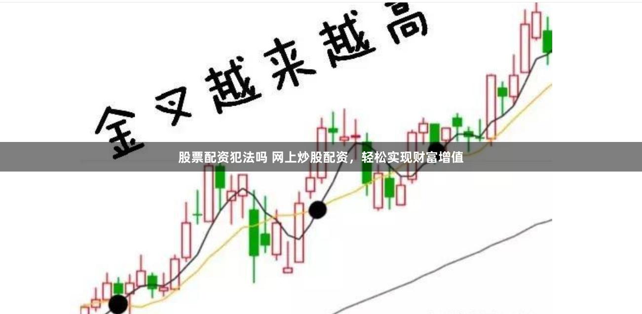 股票配资犯法吗 网上炒股配资，轻松实现财富增值