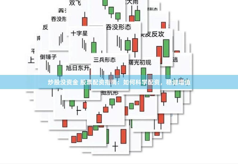 炒股没资金 股票配资指南：如何科学配资，稳健增值