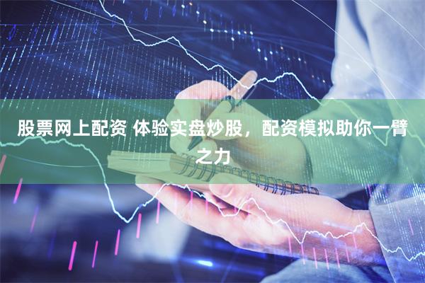 股票网上配资 体验实盘炒股，配资模拟助你一臂之力
