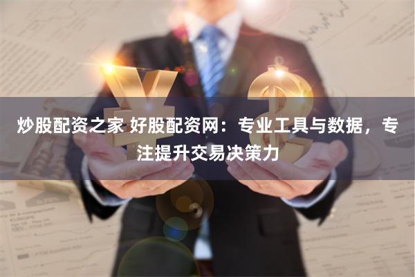 炒股配资之家 好股配资网：专业工具与数据，专注提升交易决策力