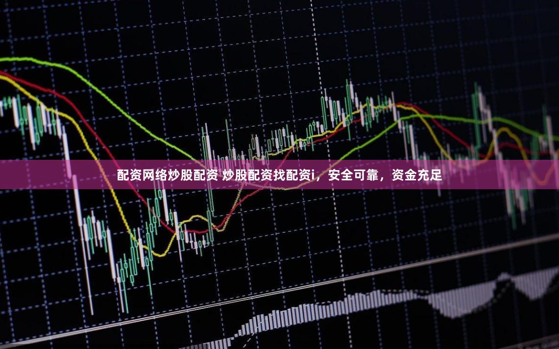 配资网络炒股配资 炒股配资找配资i，安全可靠，资金充足
