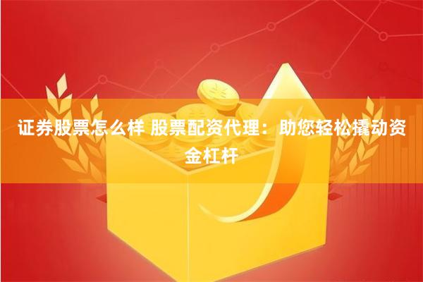 证券股票怎么样 股票配资代理：助您轻松撬动资金杠杆