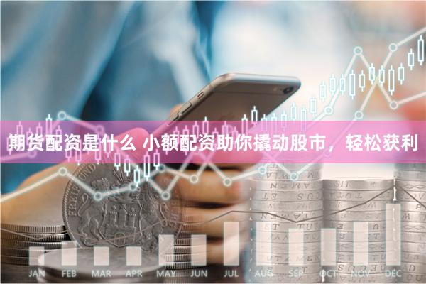 期货配资是什么 小额配资助你撬动股市，轻松获利