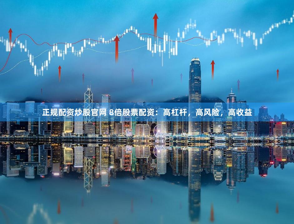 正规配资炒股官网 8倍股票配资：高杠杆，高风险，高收益
